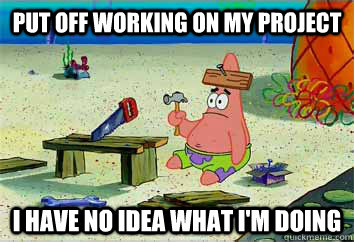 Put off working on my project i have no idea what i'm doing - Put off working on my project i have no idea what i'm doing  I have no idea what Im doing - Patrick Star