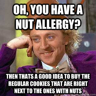 Oh, You have a nut allergy? then thats a good idea to buy the regular cookies that are right next to the ones with nuts - Oh, You have a nut allergy? then thats a good idea to buy the regular cookies that are right next to the ones with nuts  Misc