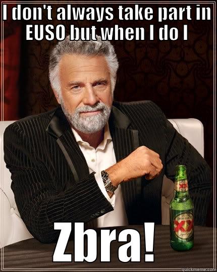 I DON'T ALWAYS TAKE PART IN EUSO BUT WHEN I DO I ZBRA! The Most Interesting Man In The World