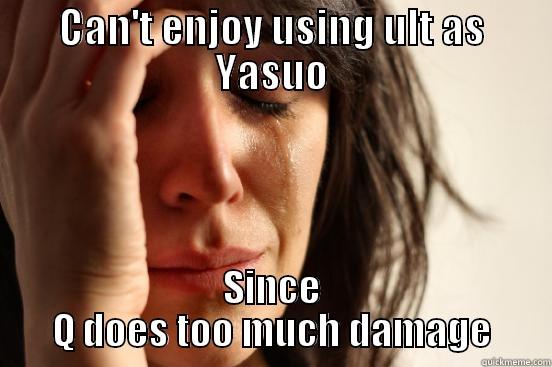 CAN'T ENJOY USING ULT AS YASUO SINCE Q DOES TOO MUCH DAMAGE First World Problems