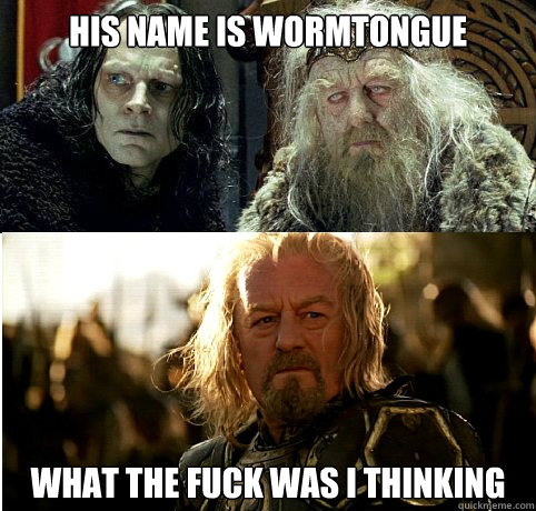 his name is wormtongue what the fuck was i thinking  