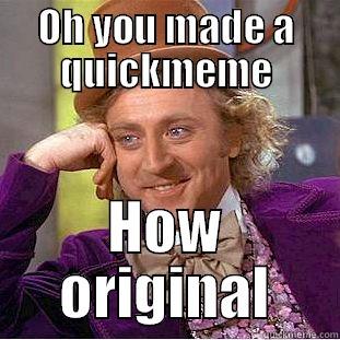 OH YOU MADE A QUICKMEME HOW ORIGINAL Condescending Wonka