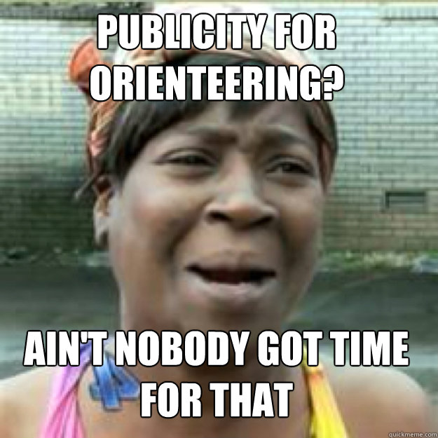 Publicity for orienteering? AIN'T NOBODY GOT TIME FOR THAT - Publicity for orienteering? AIN'T NOBODY GOT TIME FOR THAT  Misc