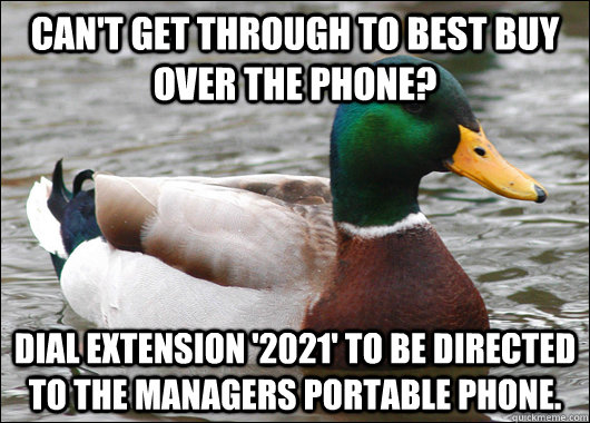 can't get through to best buy over the phone? Dial extension '2021' to be directed to the managers portable phone. - can't get through to best buy over the phone? Dial extension '2021' to be directed to the managers portable phone.  Actual Advice Mallard