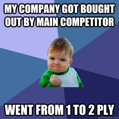 My company got bought out by main competitor Went from 1 to 2 ply - My company got bought out by main competitor Went from 1 to 2 ply  Success Kid