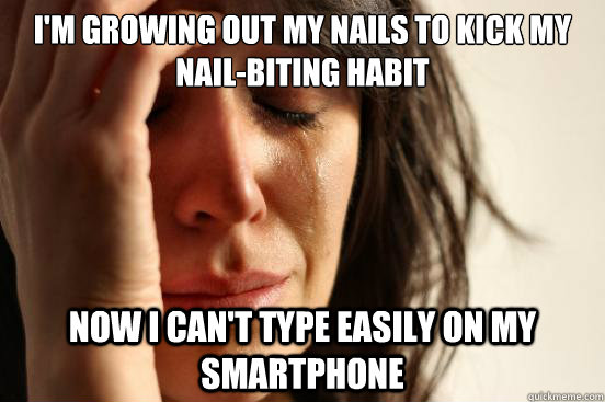 I'm growing out my nails to kick my nail-biting habit now i can't type easily on my smartphone - I'm growing out my nails to kick my nail-biting habit now i can't type easily on my smartphone  First World Problems