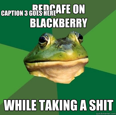 Redcafe on blackberry While taking a shit Caption 3 goes here  Foul Bachelor Frog