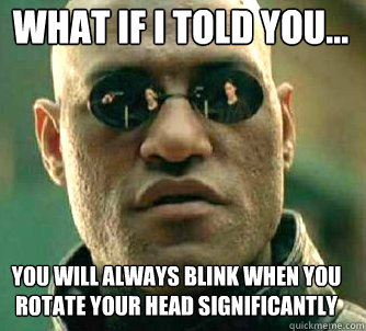 what if i told you... you will always blink when you rotate your head significantly   Matrix Morpheus
