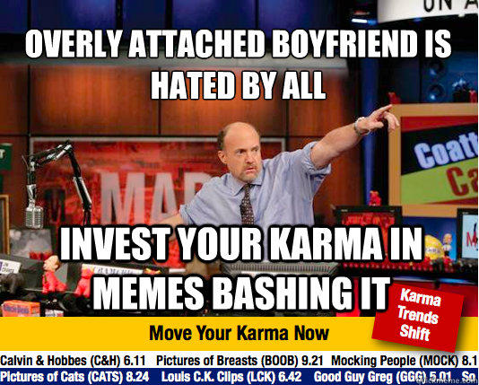 Overly Attached Boyfriend is hated by all
 Invest your karma in memes bashing it  Mad Karma with Jim Cramer