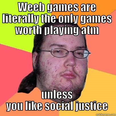 WEEB GAMES ARE LITERALLY THE ONLY GAMES WORTH PLAYING ATM UNLESS YOU LIKE SOCIAL JUSTICE Butthurt Dweller
