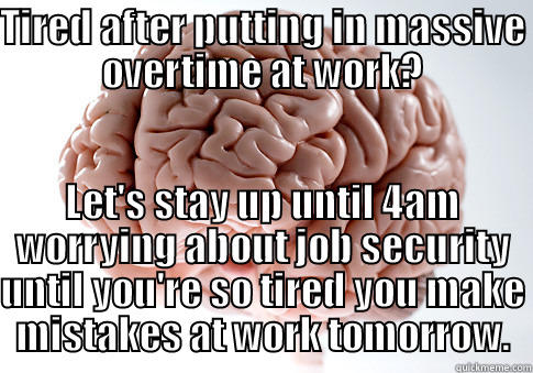 TIRED AFTER PUTTING IN MASSIVE OVERTIME AT WORK? LET'S STAY UP UNTIL 4AM WORRYING ABOUT JOB SECURITY UNTIL YOU'RE SO TIRED YOU MAKE MISTAKES AT WORK TOMORROW. Scumbag Brain