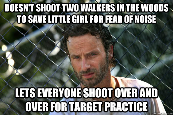 Doesn't shoot two walkers in the woods to save little girl for fear of noise lets everyone shoot over and over for target practice - Doesn't shoot two walkers in the woods to save little girl for fear of noise lets everyone shoot over and over for target practice  Misc