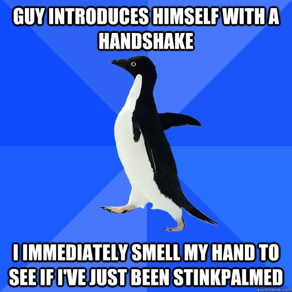 Guy introduces himself with a  handshake I immediately smell my hand to see if i've just been stinkpalmed  Socially Awkward Penguin
