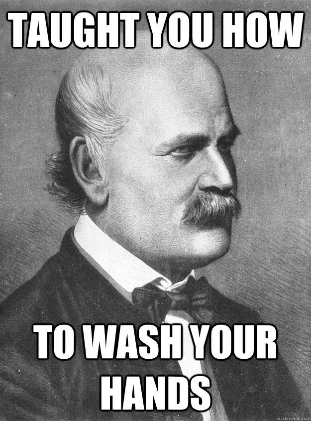 taught you how to wash your hands  Good guy Ignaz Semmelweis
