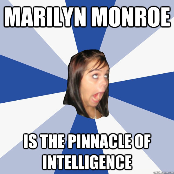 Marilyn Monroe IS the pinnacle of intelligence  Annoying Facebook Girl