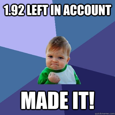 1.92 left in account MADE IT!  Success Kid