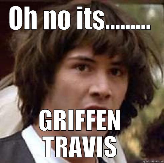 oh no! - OH NO ITS......... GRIFFEN TRAVIS conspiracy keanu