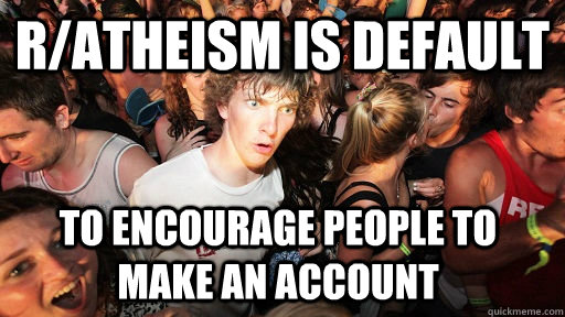 r/atheism is default to encourage people to make an account  Sudden Clarity Clarence