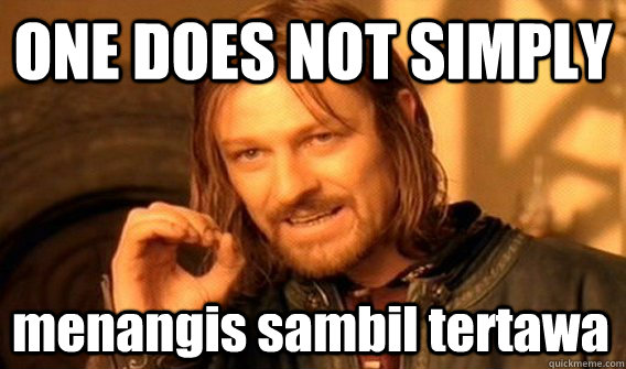 ONE DOES NOT SIMPLY menangis sambil tertawa Caption 3 goes here Caption 4 goes here  One Does Not Simply
