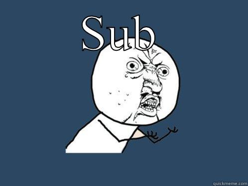 SUBS N YOU Y U NO OPEN WHEN I'M HUNGRY Y U No