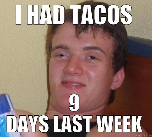 I HAD TACOS 9 DAYS LAST WEEK 10 Guy