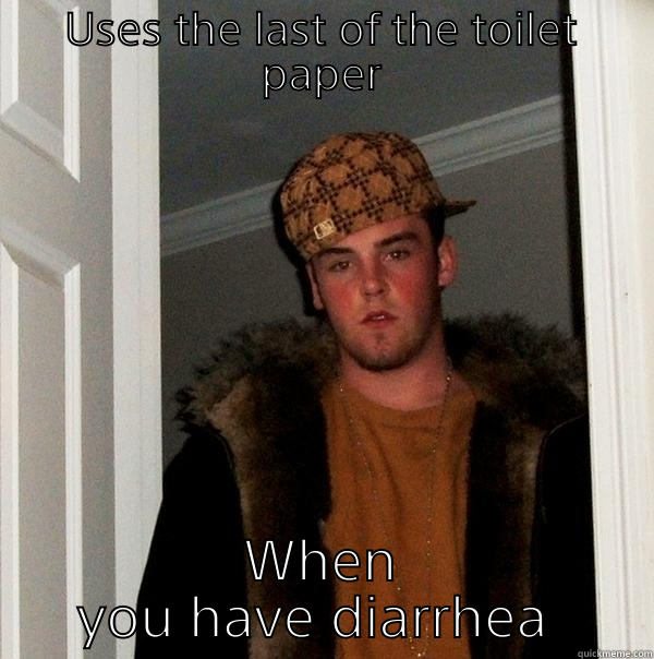 USES THE LAST OF THE TOILET PAPER WHEN YOU HAVE DIARRHEA  Scumbag Steve