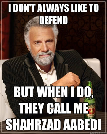 I don't always like to defend but when I do, they call me shahrzad aabedi  The Most Interesting Man In The World