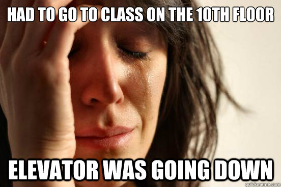 Had to go to class on the 10th floor elevator was going down  First World Problems