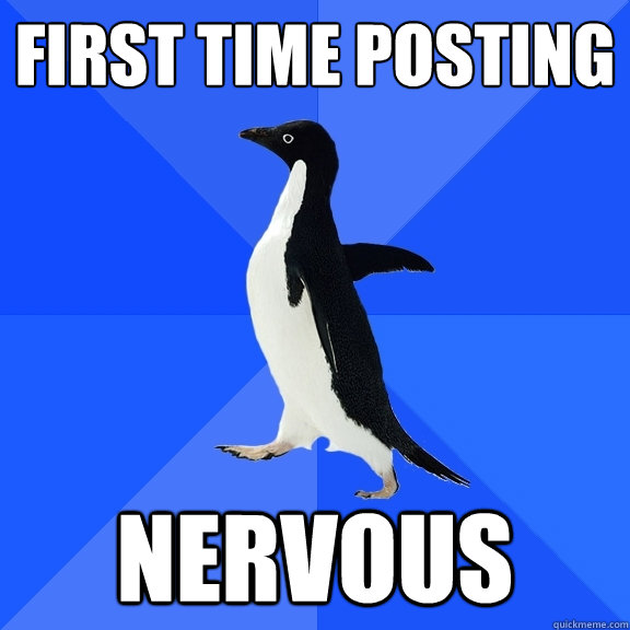 First time posting nervous  Socially Awkward Penguin