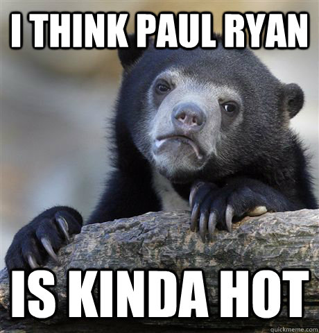 I think paul ryan is kinda hot - I think paul ryan is kinda hot  Confession Bear