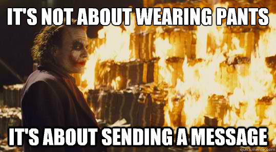 It's not about wearing pants  It's about sending a message - It's not about wearing pants  It's about sending a message  burning joker