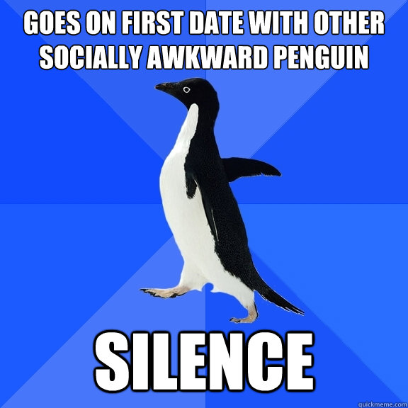 Goes on first date with other socially awkward penguin Silence  Socially Awkward Penguin