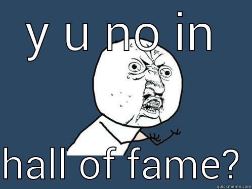Y U NO IN  HALL OF FAME? Y U No