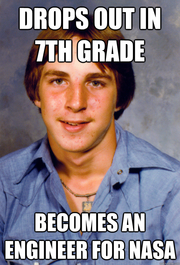 Drops out in 7th grade Becomes an engineer for NASA  Old Economy Steven