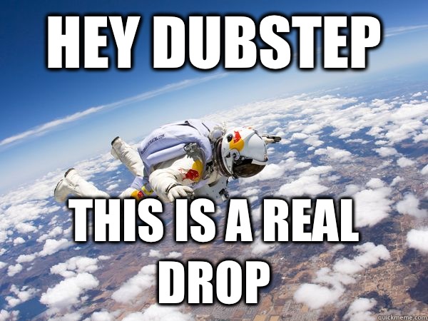 Hey Dubstep This is a real drop  