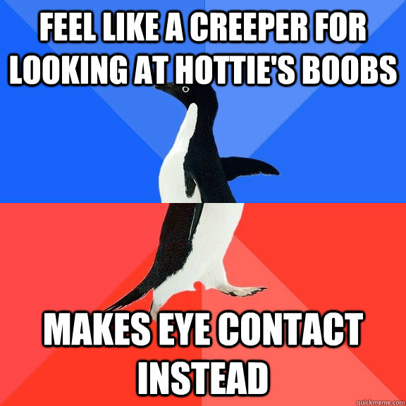 Feel like a creeper for looking at hottie's boobs makes eye contact instead  Socially Awkward Awesome Penguin