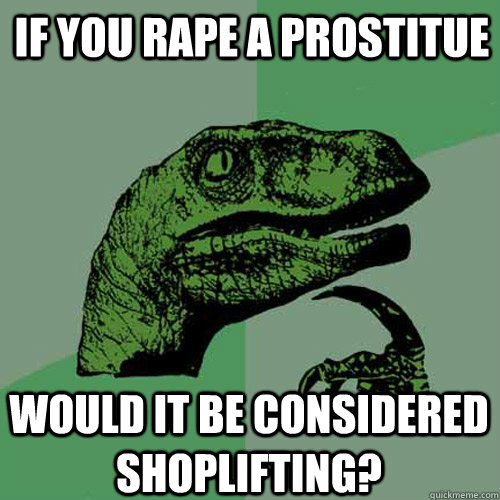 If you rape a prostitue would it be considered shoplifting?  Philosoraptor