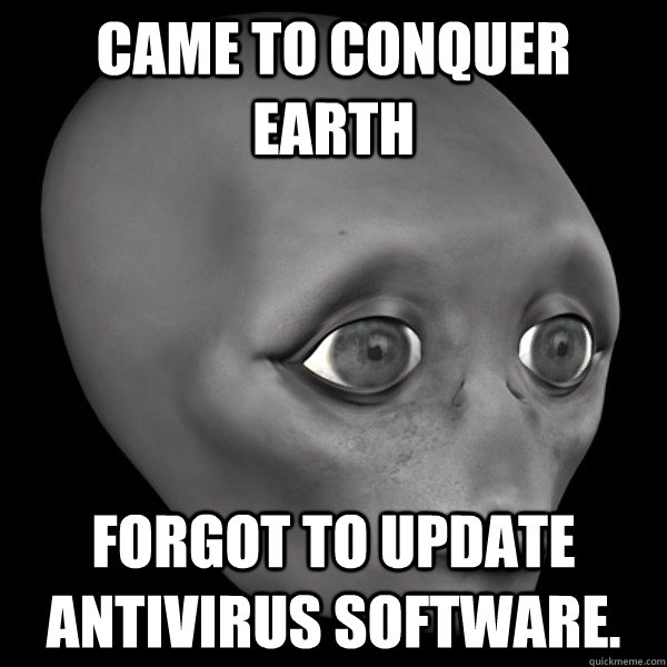 came to conquer earth forgot to update antivirus software.  