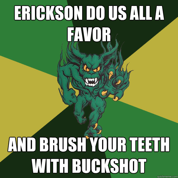 Erickson do us all a favor  and brush your teeth with buckshot  Green Terror