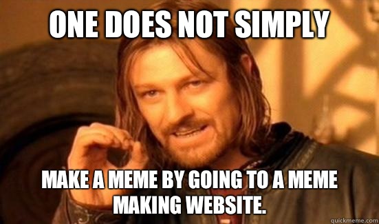 One Does Not Simply Make a meme by going to a meme making website.  Boromir