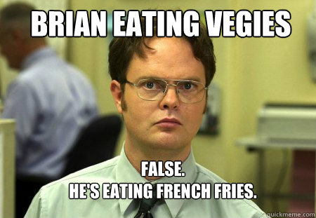 brian eating vegies FALSE.  
He's eating french fries.  Schrute