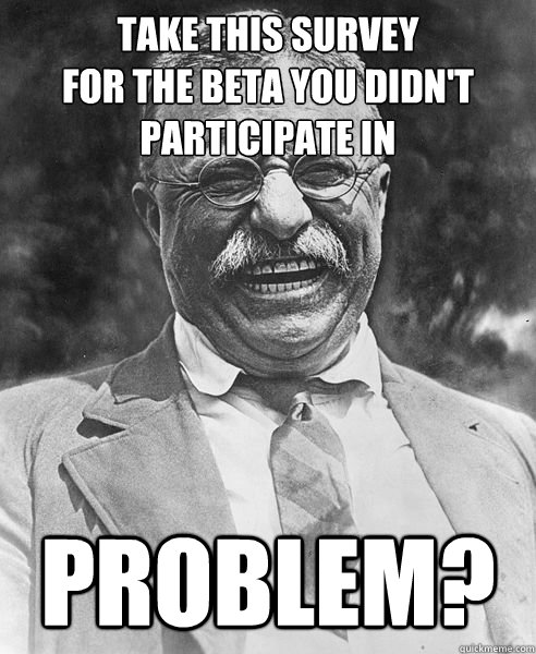 take this survey
for the beta you didn't participate in problem?  Teddy Roosevelt Troll