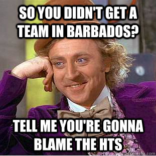 So you didn't get a team in Barbados? Tell me you're gonna blame the HTs  Condescending Wonka