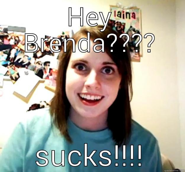 HEY BRENDA???? SUCKS!!!! Overly Attached Girlfriend