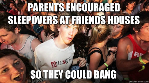 Parents encouraged sleepovers at friends houses
 so they could bang  Sudden Clarity Clarence