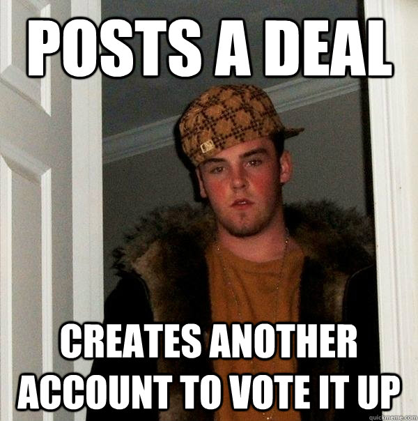 Posts a deal Creates another account to vote it up - Posts a deal Creates another account to vote it up  Scumbag Steve