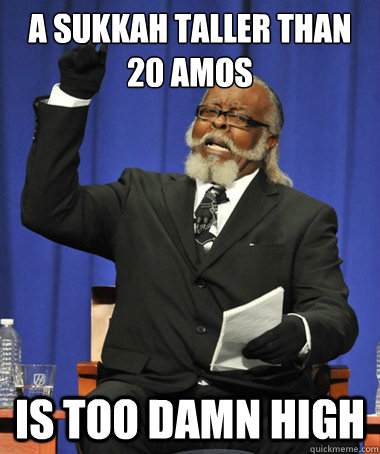A sukkah taller than 20 amos is too damn high  The Rent Is Too Damn High