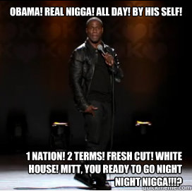 OBAMA! Real nigga! All day! By his self! 1 nation! 2 terms! Fresh cut! White house! Mitt, you ready to go night night nigga!!!?   Kevin Hart