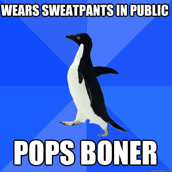 Wears sweatpants in public pops boner  Socially Awkward Penguin