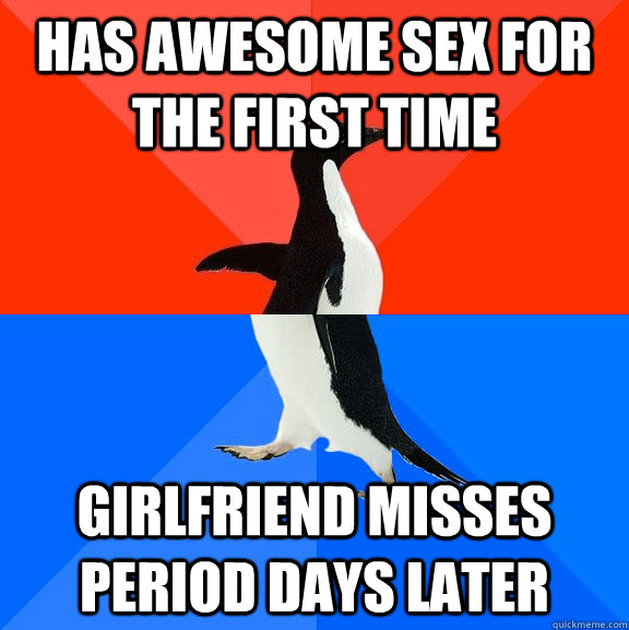 has awesome sex for the first time girlfriend misses period days later  Socially Awesome Awkward Penguin